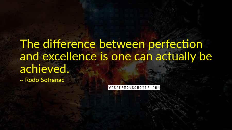 Rodo Sofranac Quotes: The difference between perfection and excellence is one can actually be achieved.