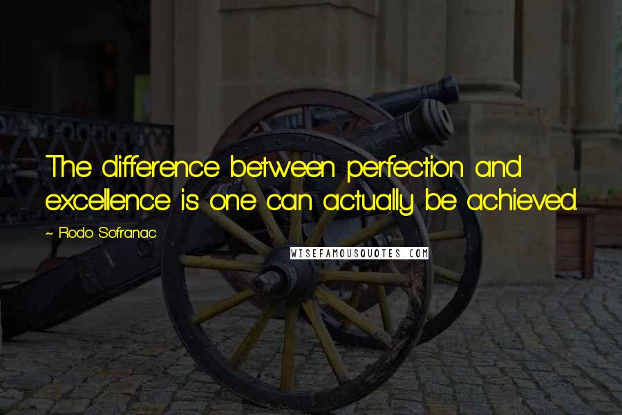 Rodo Sofranac Quotes: The difference between perfection and excellence is one can actually be achieved.