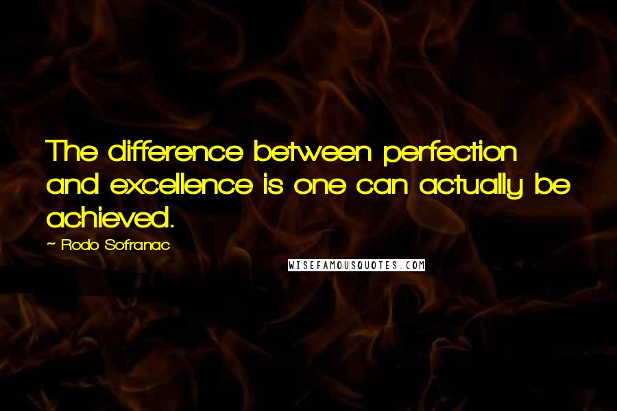 Rodo Sofranac Quotes: The difference between perfection and excellence is one can actually be achieved.