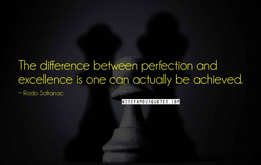 Rodo Sofranac Quotes: The difference between perfection and excellence is one can actually be achieved.