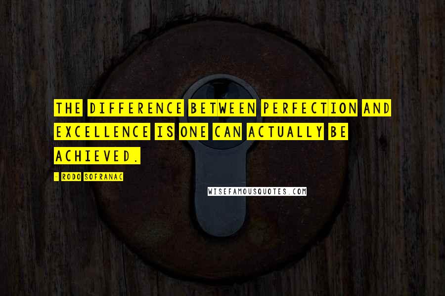 Rodo Sofranac Quotes: The difference between perfection and excellence is one can actually be achieved.