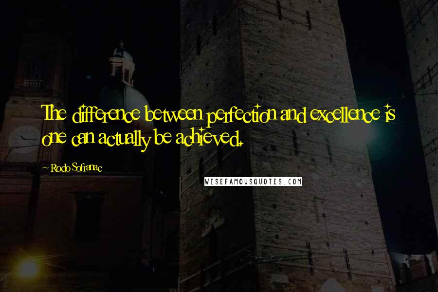 Rodo Sofranac Quotes: The difference between perfection and excellence is one can actually be achieved.