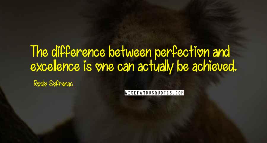 Rodo Sofranac Quotes: The difference between perfection and excellence is one can actually be achieved.