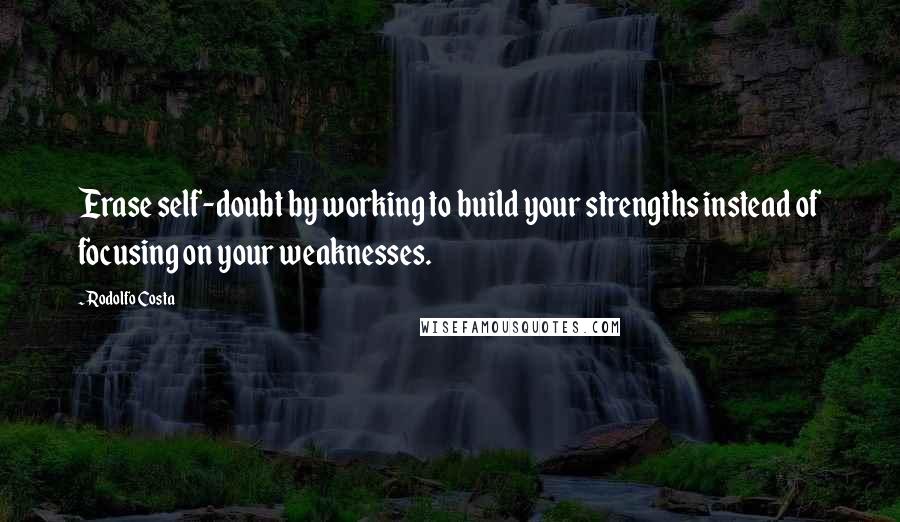 Rodolfo Costa Quotes: Erase self-doubt by working to build your strengths instead of focusing on your weaknesses.