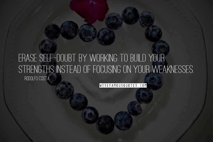 Rodolfo Costa Quotes: Erase self-doubt by working to build your strengths instead of focusing on your weaknesses.