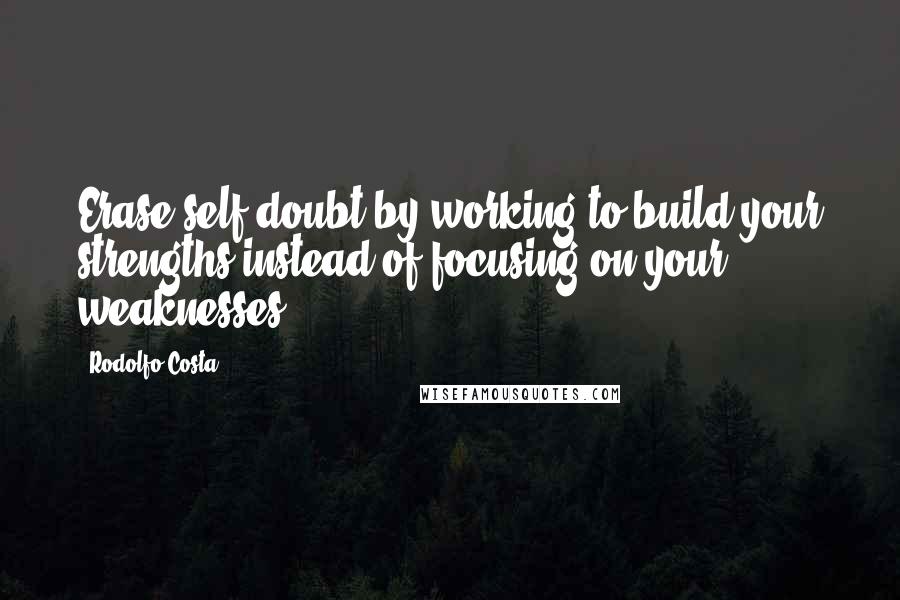 Rodolfo Costa Quotes: Erase self-doubt by working to build your strengths instead of focusing on your weaknesses.