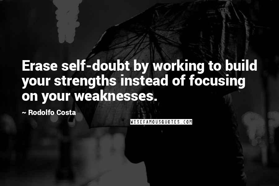 Rodolfo Costa Quotes: Erase self-doubt by working to build your strengths instead of focusing on your weaknesses.