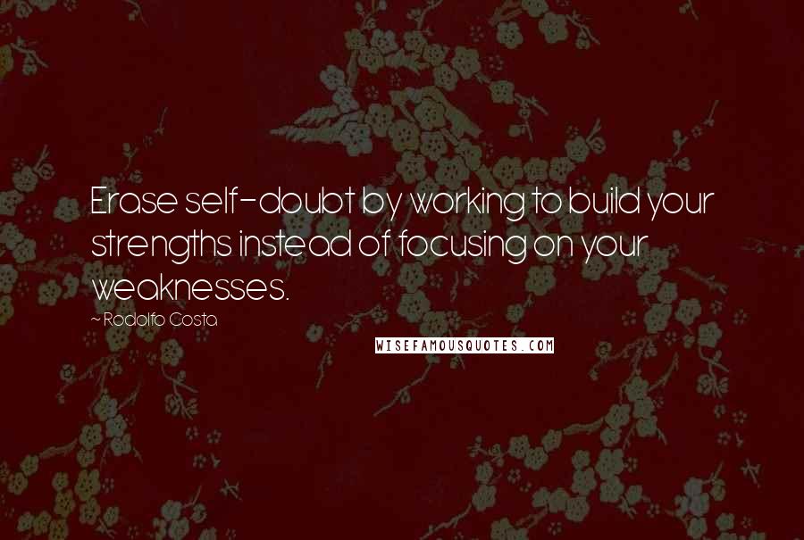 Rodolfo Costa Quotes: Erase self-doubt by working to build your strengths instead of focusing on your weaknesses.