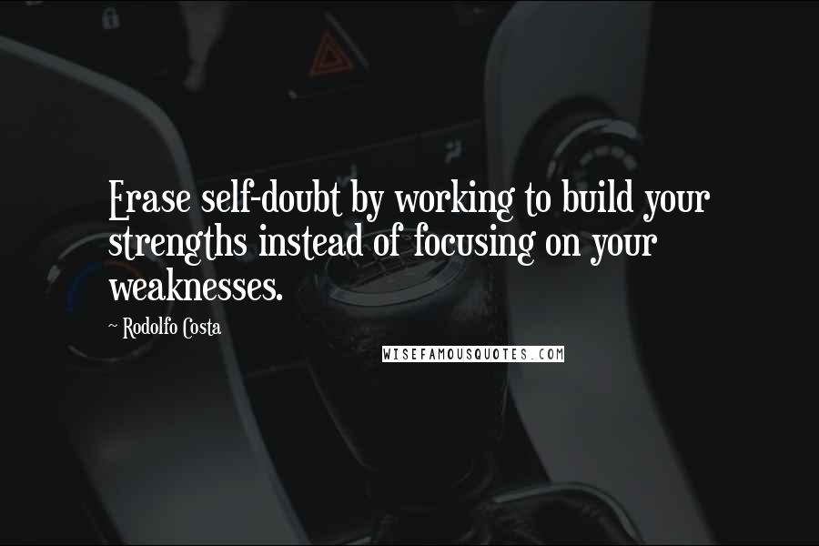 Rodolfo Costa Quotes: Erase self-doubt by working to build your strengths instead of focusing on your weaknesses.