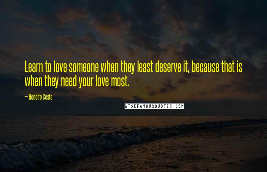 Rodolfo Costa Quotes: Learn to love someone when they least deserve it, because that is when they need your love most.