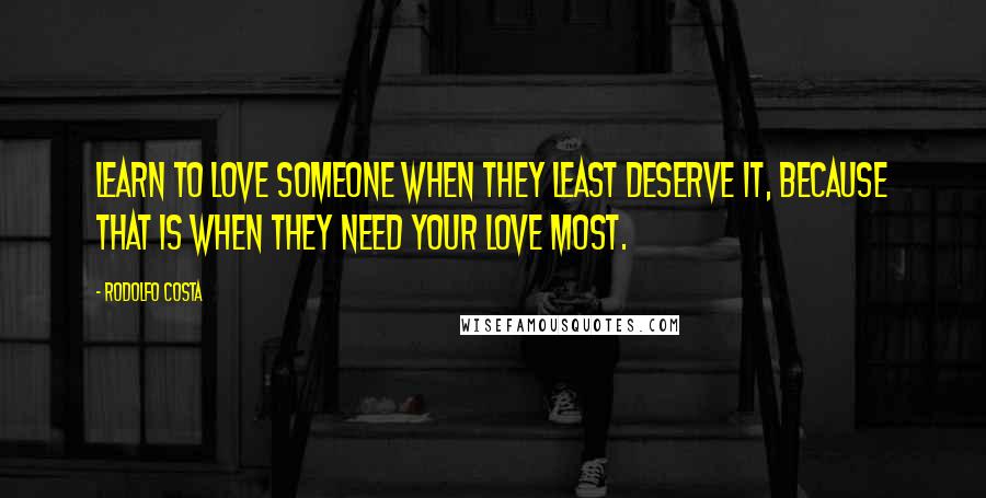 Rodolfo Costa Quotes: Learn to love someone when they least deserve it, because that is when they need your love most.