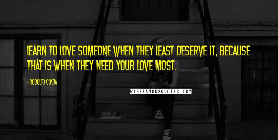 Rodolfo Costa Quotes: Learn to love someone when they least deserve it, because that is when they need your love most.