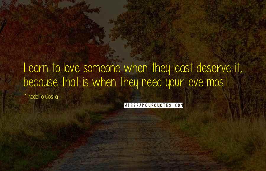 Rodolfo Costa Quotes: Learn to love someone when they least deserve it, because that is when they need your love most.