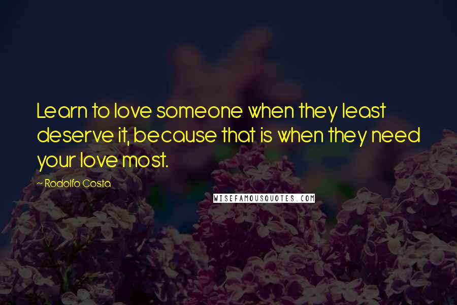 Rodolfo Costa Quotes: Learn to love someone when they least deserve it, because that is when they need your love most.