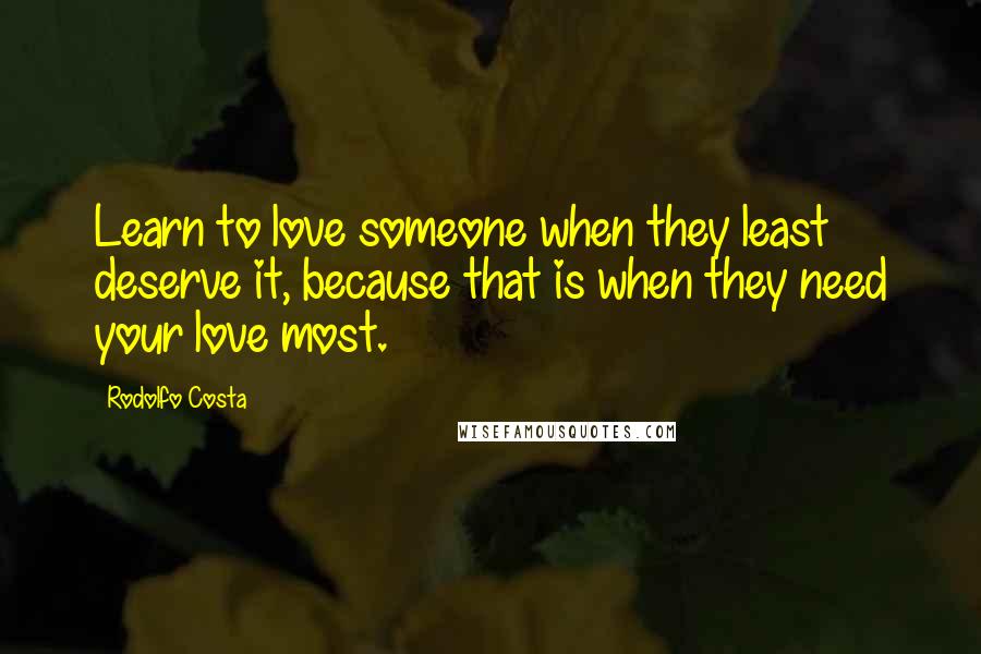 Rodolfo Costa Quotes: Learn to love someone when they least deserve it, because that is when they need your love most.