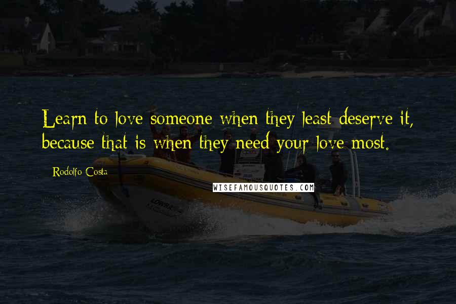 Rodolfo Costa Quotes: Learn to love someone when they least deserve it, because that is when they need your love most.