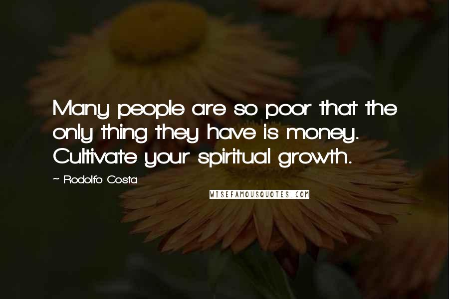 Rodolfo Costa Quotes: Many people are so poor that the only thing they have is money. Cultivate your spiritual growth.
