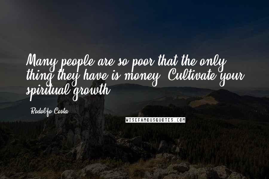 Rodolfo Costa Quotes: Many people are so poor that the only thing they have is money. Cultivate your spiritual growth.