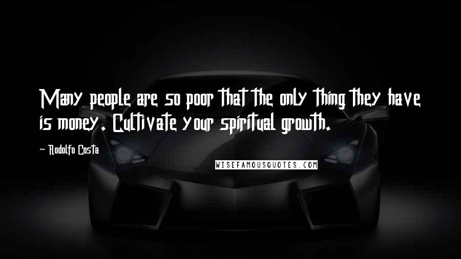 Rodolfo Costa Quotes: Many people are so poor that the only thing they have is money. Cultivate your spiritual growth.