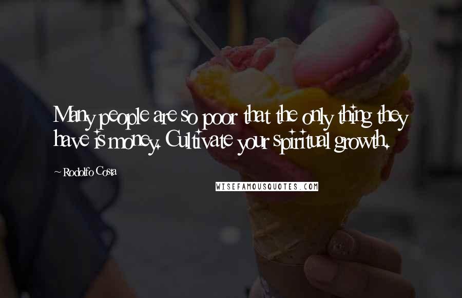 Rodolfo Costa Quotes: Many people are so poor that the only thing they have is money. Cultivate your spiritual growth.