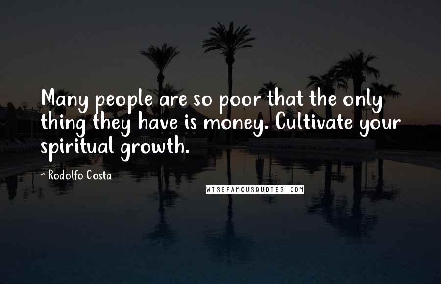 Rodolfo Costa Quotes: Many people are so poor that the only thing they have is money. Cultivate your spiritual growth.