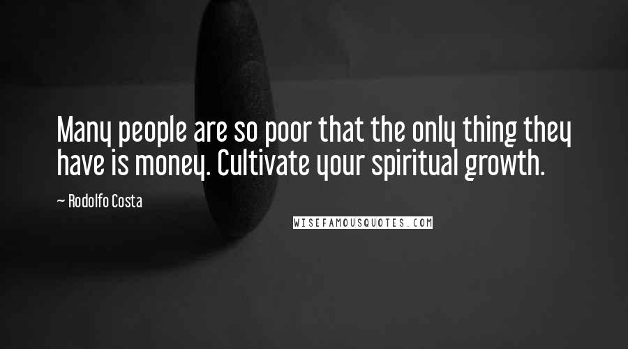 Rodolfo Costa Quotes: Many people are so poor that the only thing they have is money. Cultivate your spiritual growth.