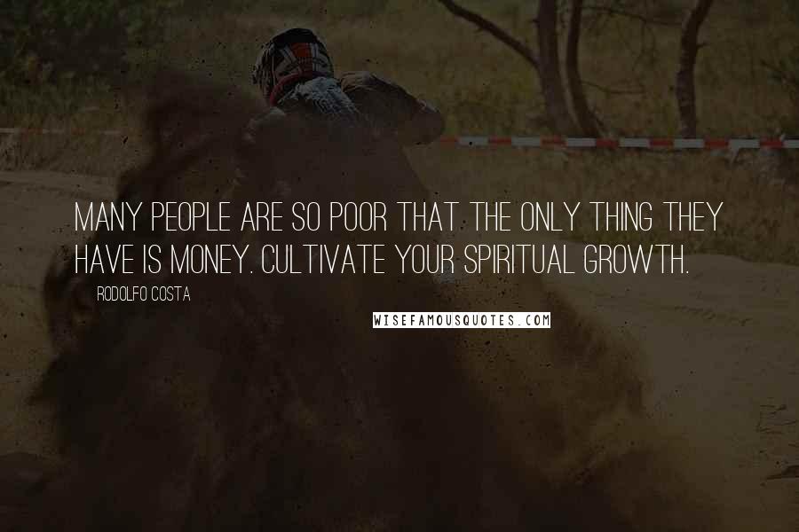 Rodolfo Costa Quotes: Many people are so poor that the only thing they have is money. Cultivate your spiritual growth.
