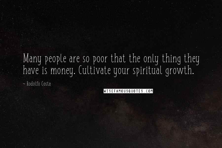 Rodolfo Costa Quotes: Many people are so poor that the only thing they have is money. Cultivate your spiritual growth.