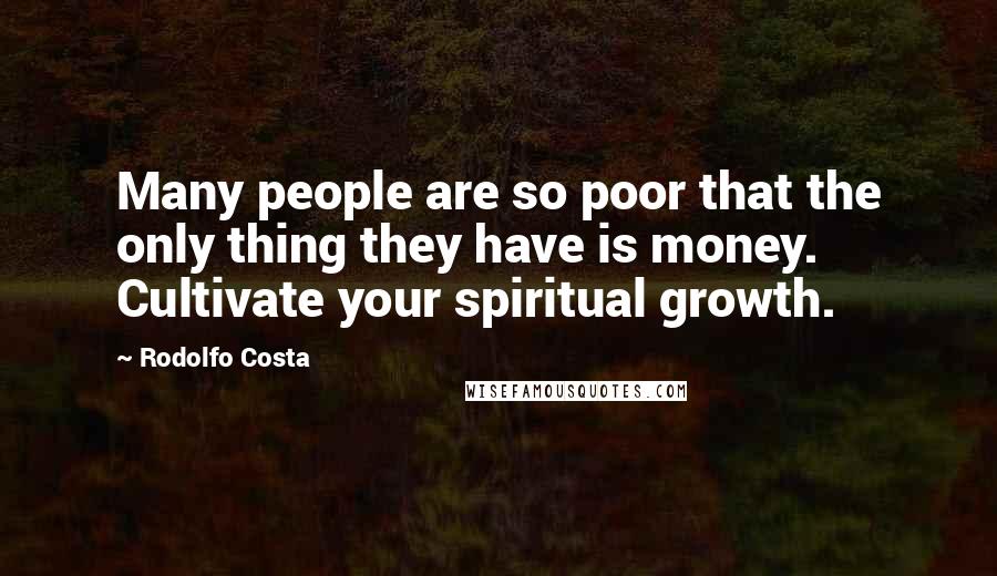 Rodolfo Costa Quotes: Many people are so poor that the only thing they have is money. Cultivate your spiritual growth.
