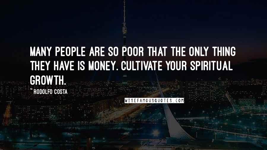 Rodolfo Costa Quotes: Many people are so poor that the only thing they have is money. Cultivate your spiritual growth.