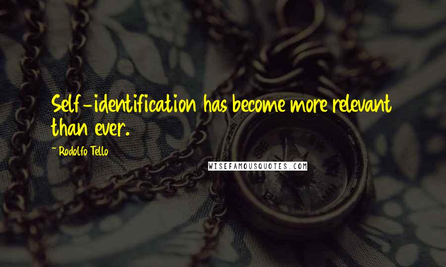 Rodolfo Tello Quotes: Self-identification has become more relevant than ever.