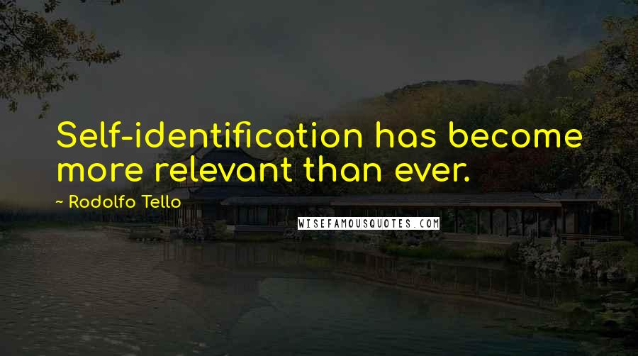 Rodolfo Tello Quotes: Self-identification has become more relevant than ever.
