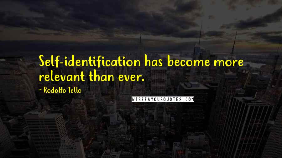 Rodolfo Tello Quotes: Self-identification has become more relevant than ever.