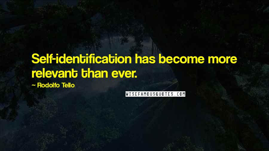 Rodolfo Tello Quotes: Self-identification has become more relevant than ever.