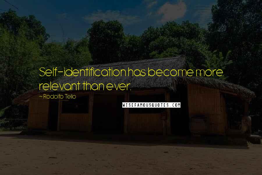 Rodolfo Tello Quotes: Self-identification has become more relevant than ever.