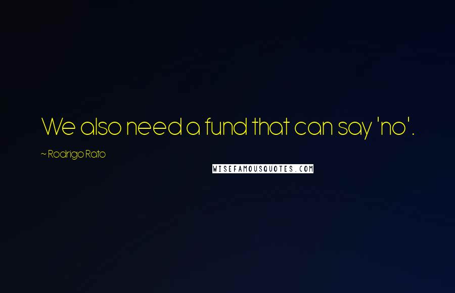 Rodrigo Rato Quotes: We also need a fund that can say 'no'.