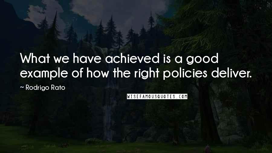 Rodrigo Rato Quotes: What we have achieved is a good example of how the right policies deliver.