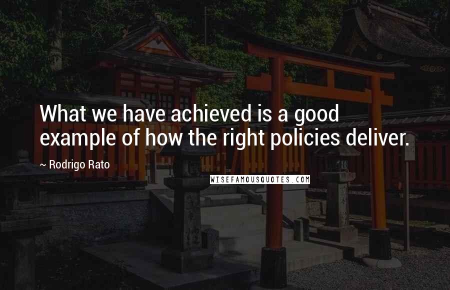 Rodrigo Rato Quotes: What we have achieved is a good example of how the right policies deliver.