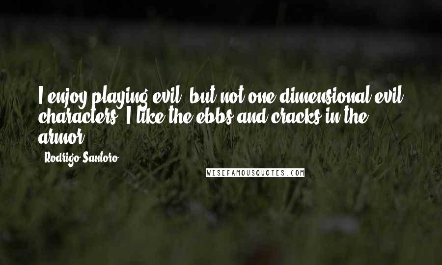 Rodrigo Santoro Quotes: I enjoy playing evil, but not one-dimensional evil characters. I like the ebbs and cracks in the armor.