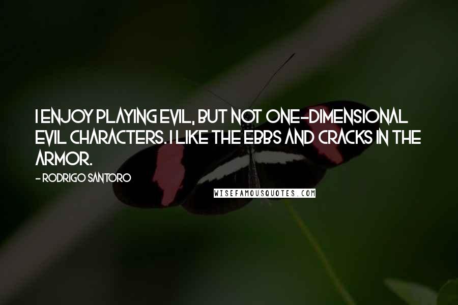 Rodrigo Santoro Quotes: I enjoy playing evil, but not one-dimensional evil characters. I like the ebbs and cracks in the armor.