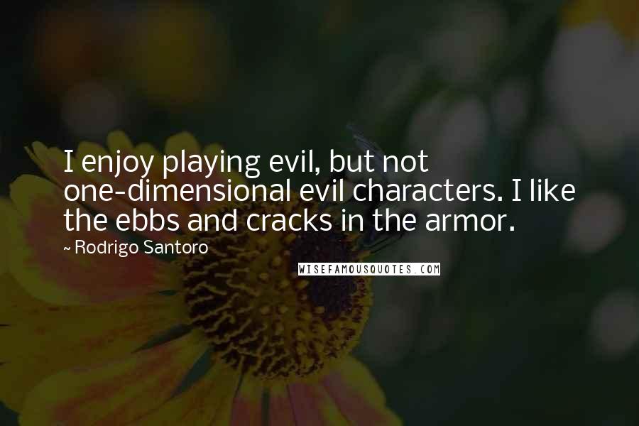 Rodrigo Santoro Quotes: I enjoy playing evil, but not one-dimensional evil characters. I like the ebbs and cracks in the armor.