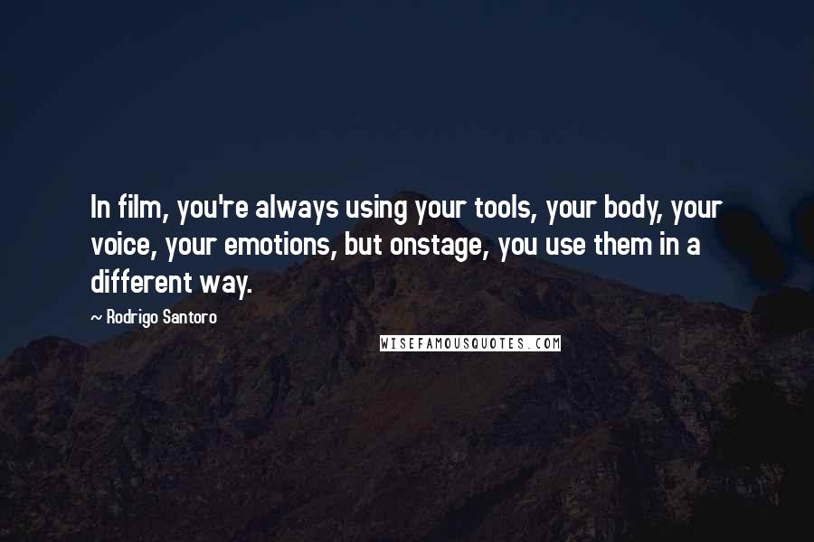 Rodrigo Santoro Quotes: In film, you're always using your tools, your body, your voice, your emotions, but onstage, you use them in a different way.