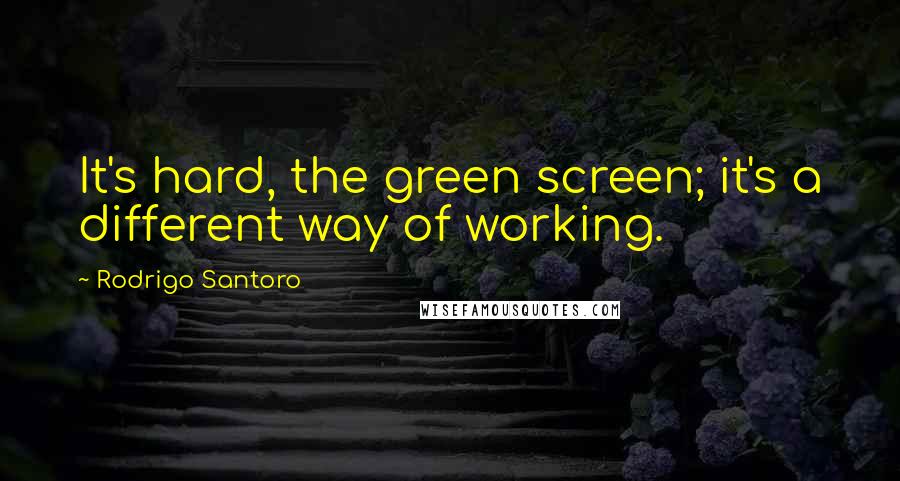 Rodrigo Santoro Quotes: It's hard, the green screen; it's a different way of working.