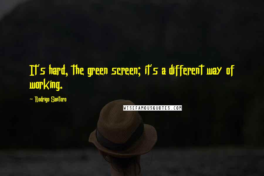 Rodrigo Santoro Quotes: It's hard, the green screen; it's a different way of working.