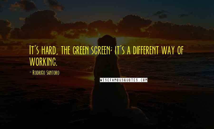 Rodrigo Santoro Quotes: It's hard, the green screen; it's a different way of working.