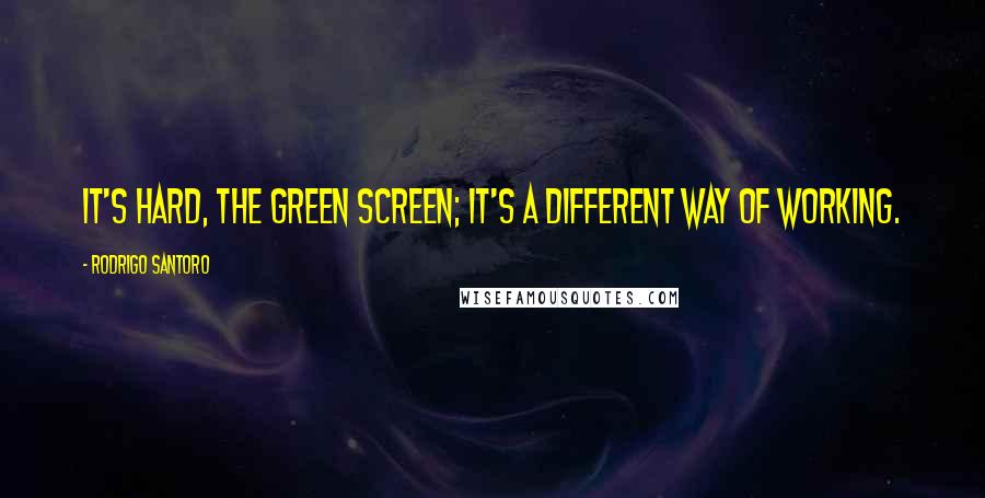 Rodrigo Santoro Quotes: It's hard, the green screen; it's a different way of working.
