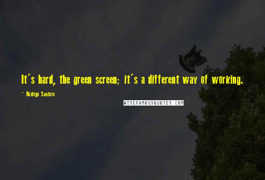 Rodrigo Santoro Quotes: It's hard, the green screen; it's a different way of working.