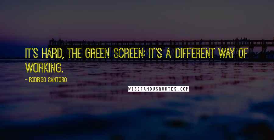 Rodrigo Santoro Quotes: It's hard, the green screen; it's a different way of working.