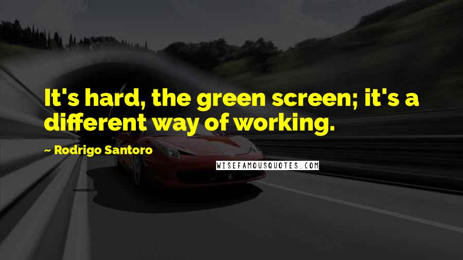 Rodrigo Santoro Quotes: It's hard, the green screen; it's a different way of working.