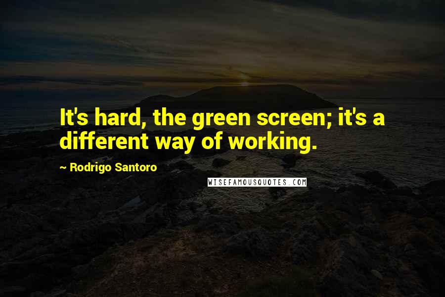 Rodrigo Santoro Quotes: It's hard, the green screen; it's a different way of working.